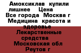 Амоксиклав, купили лишнее  › Цена ­ 350 - Все города, Москва г. Медицина, красота и здоровье » Лекарственные средства   . Московская обл.,Реутов г.